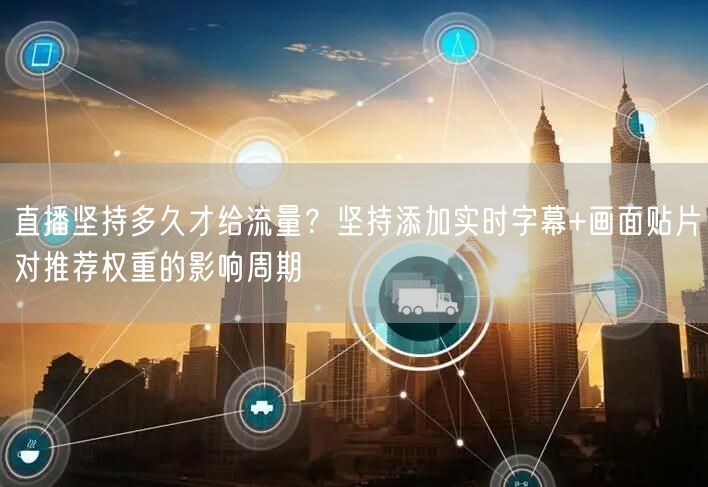 直播坚持多久才给流量？坚持添加实时字幕+画面贴片对推荐权重的