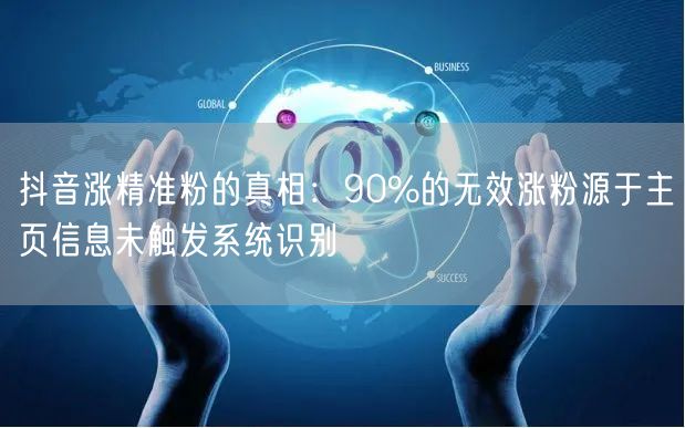 抖音涨精准粉的真相：90%的无效涨粉源于主页信息未触发系统识