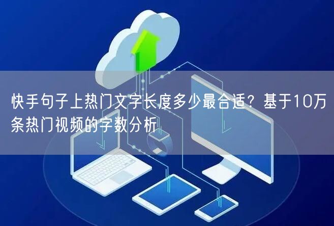 快手句子上热门文字长度多少最合适？基于10万条热门视频的字数分析