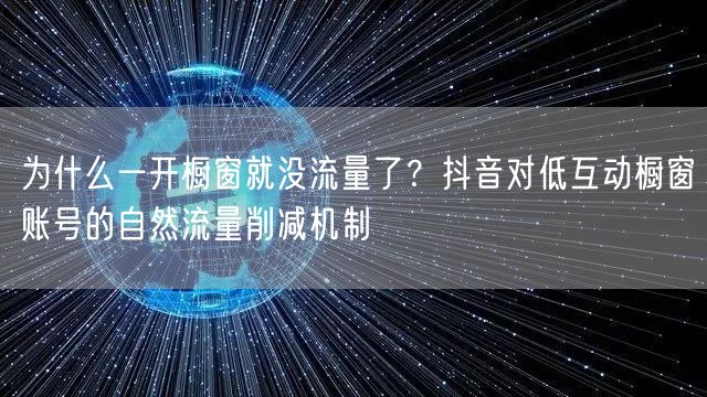 为什么一开橱窗就没流量了？抖音对低互动橱窗账号的自然流量削减机制