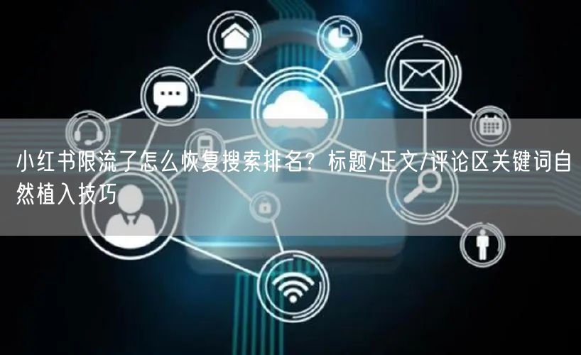 小红书限流了怎么恢复搜索排名？标题/正文/评论区关键词自然植入技巧