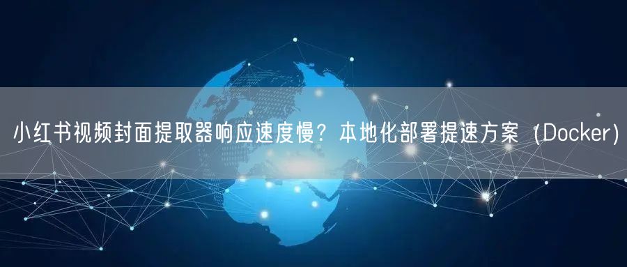 小红书视频封面提取器响应速度慢？本地化部署提速方案（Docker）