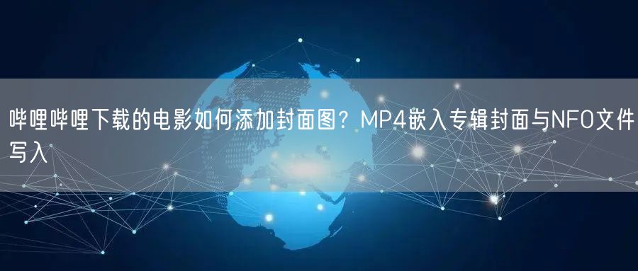 哔哩哔哩下载的电影如何添加封面图？MP4嵌入专辑封面与NFO文件写入