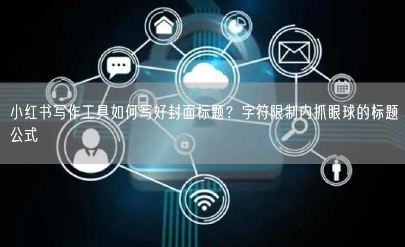 小红书写作工具如何写好封面标题？字符限制内抓眼球的标题公式