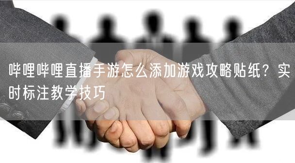 哔哩哔哩直播手游怎么添加游戏攻略贴纸？实时标注教学技巧
