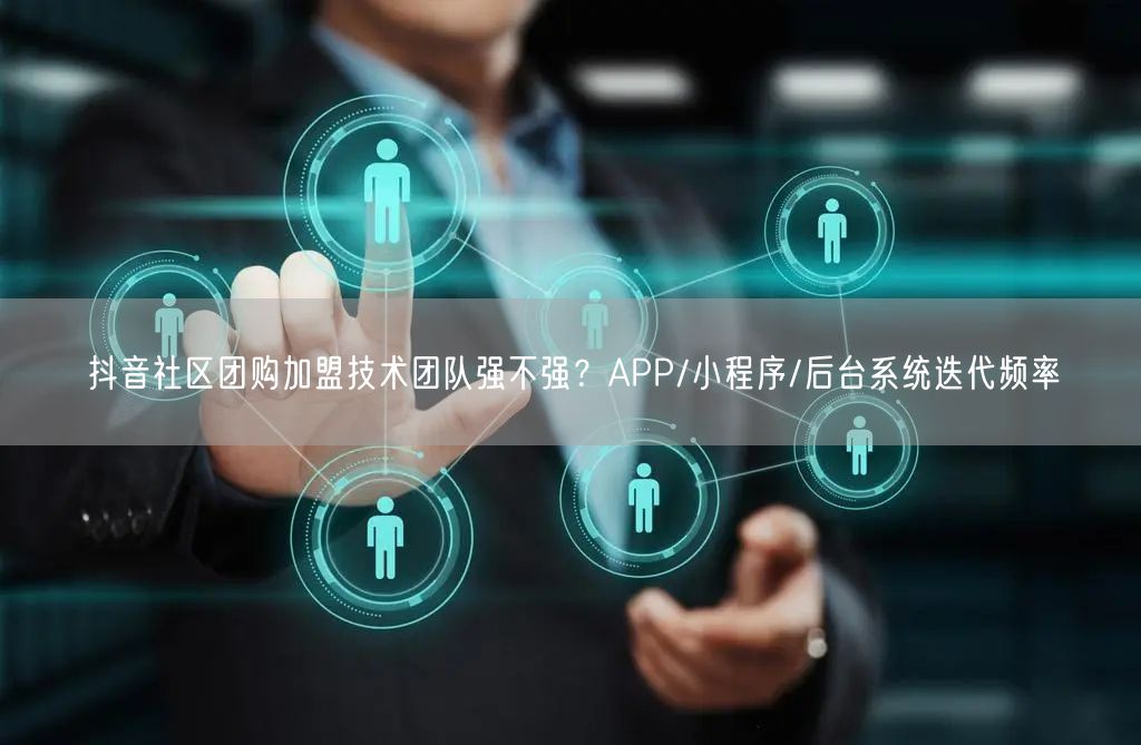 抖音社区团购加盟技术团队强不强？APP/小程序/后台系统迭代频率