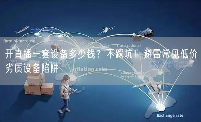开直播一套设备多少钱？不踩坑！避雷常见低价劣质设备陷阱