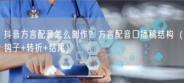 抖音方言配音怎么制作？方言配音口播稿结构（钩子+转折+结尾）