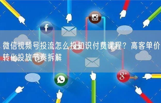 微信视频号投流怎么投知识付费课程？高客单价转化投放节奏拆解