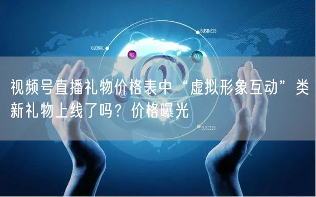 视频号直播礼物价格表中“虚拟形象互动”类新礼物上线了吗？价格曝光