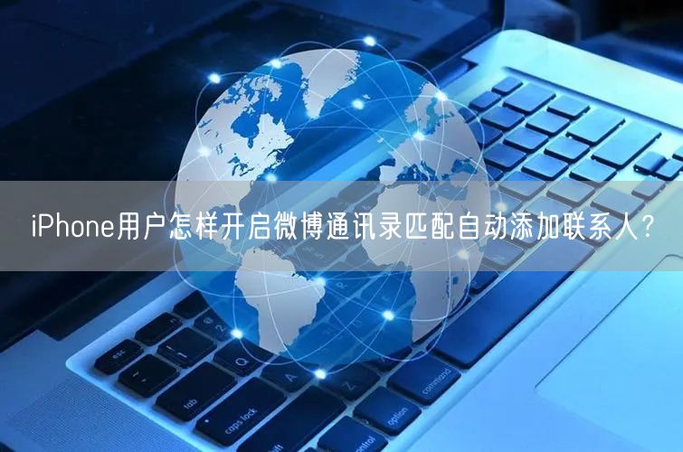 iPhone用户怎样开启微博通讯录匹配自动添加联系人？
