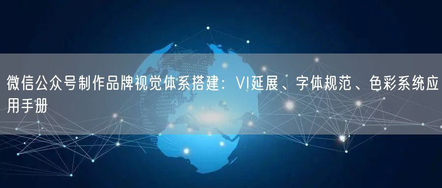 微信公众号制作品牌视觉体系搭建：VI延展、字体规范、色彩系统应用手册