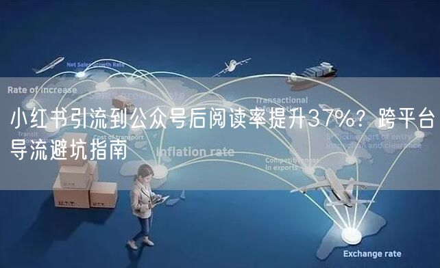 小红书引流到公众号后阅读率提升37%？跨平台导流避坑指南
