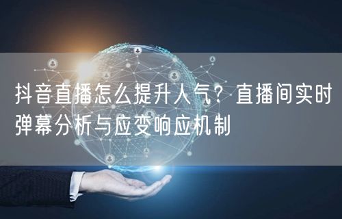 抖音直播怎么提升人气？直播间实时弹幕分析与应变响应机制