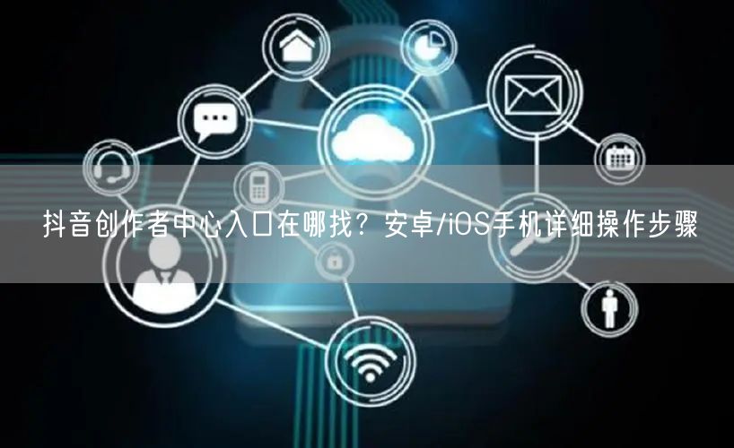 抖音创作者中心入口在哪找？安卓/iOS手机详细操作步骤