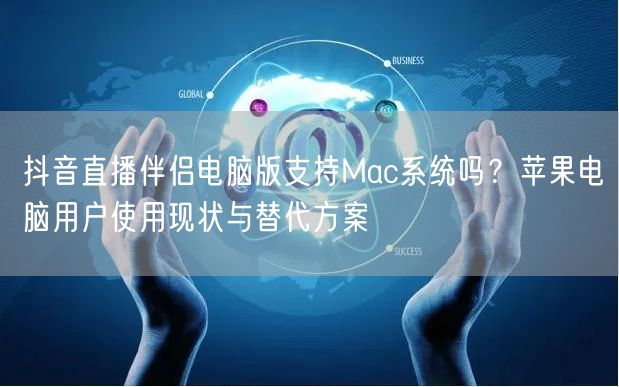 抖音直播伴侣电脑版支持Mac系统吗？苹果电脑用户使用现状与替