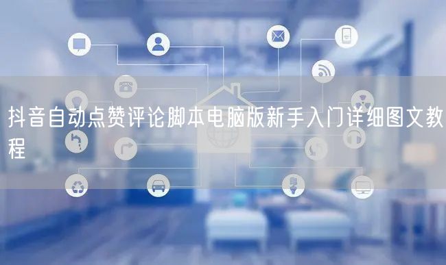 抖音自动点赞评论脚本电脑版新手入门详细图文教程