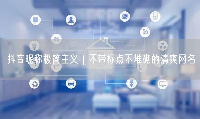 抖音昵称极简主义｜不带标点不堆砌的清爽网名