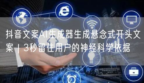 抖音文案AI生成器生成悬念式开头文案｜3秒留住用户的神经科学