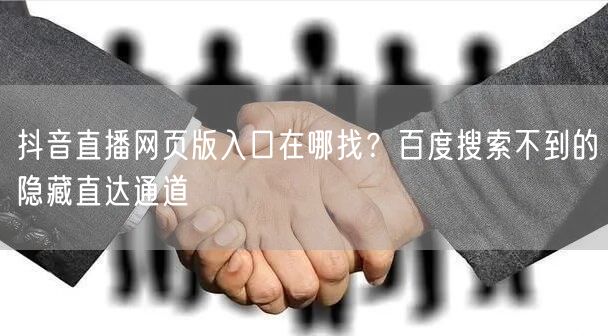 抖音直播网页版入口在哪找？百度搜索不到的隐藏直达通道