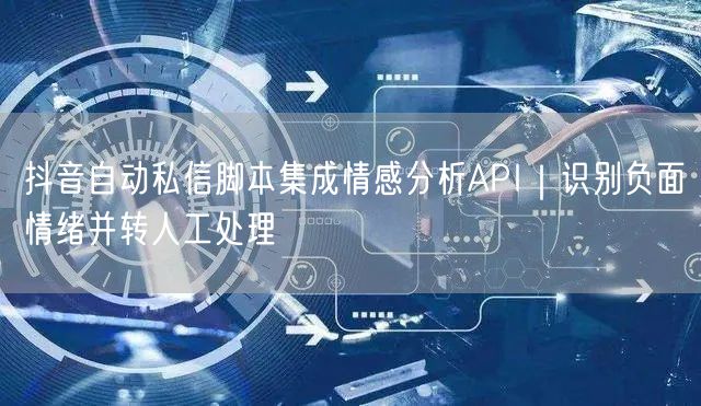 抖音自动私信脚本集成情感分析API｜识别负面情绪并转人工处理