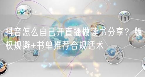 抖音怎么自己开直播做读书分享？版权规避+书单推荐合规话术