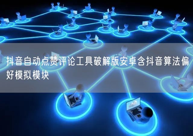 抖音自动点赞评论工具破解版安卓含抖音算法偏好模拟模块