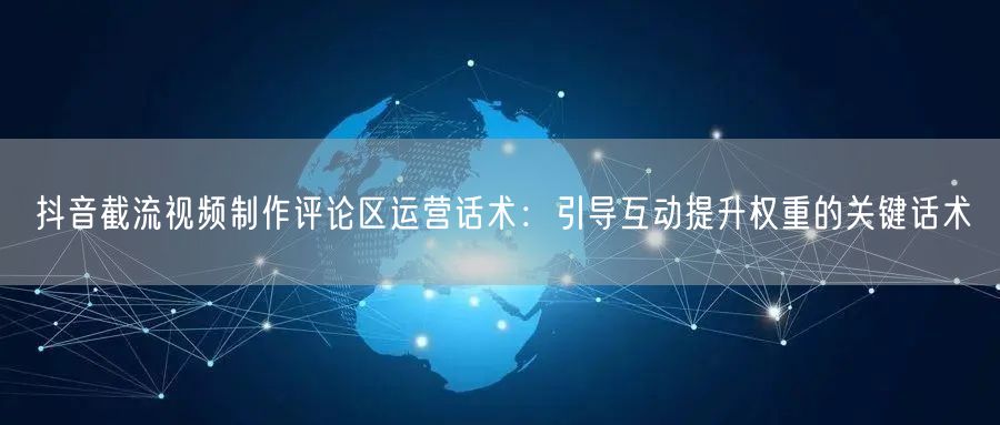 抖音截流视频制作评论区运营话术：引导互动提升权重的关键话术