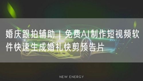 婚庆跟拍辅助｜免费AI制作短视频软件快速生成婚礼快剪预告片
