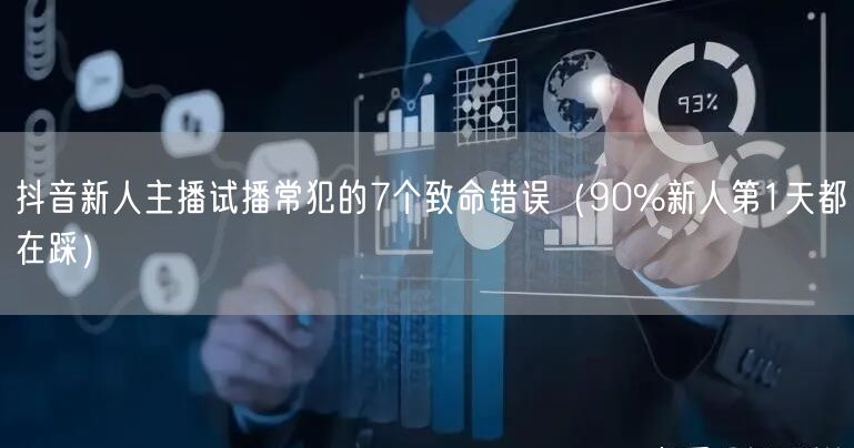 抖音新人主播试播常犯的7个致命错误（90%新人第1天都在踩）