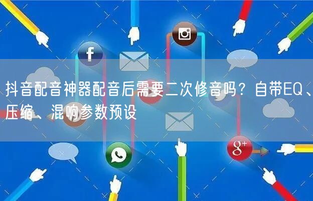 抖音配音神器配音后需要二次修音吗？自带EQ、压缩、混响参数预