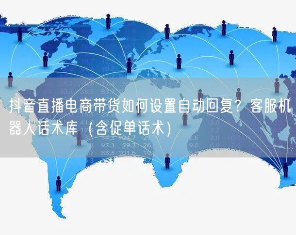 抖音直播电商带货如何设置自动回复？客服机器人话术库（含促单话