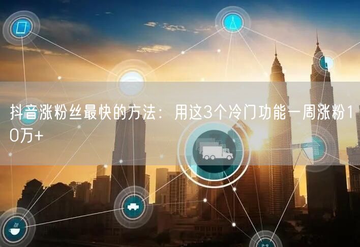 抖音涨粉丝最快的方法：用这3个冷门功能一周涨粉10万+