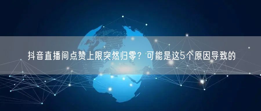 抖音直播间点赞上限突然归零？可能是这5个原因导致的