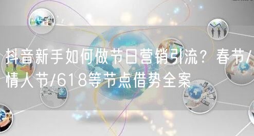 抖音新手如何做节日营销引流？春节/情人节/618等节点借势全