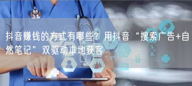 抖音赚钱的方式有哪些？用抖音“搜索广告+自然笔记”双驱动本地