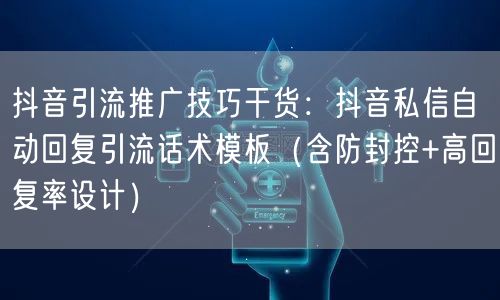 抖音引流推广技巧干货：抖音私信自动回复引流话术模板（含防封控