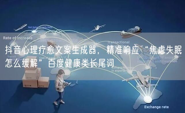 抖音心理疗愈文案生成器，精准响应“焦虑失眠怎么缓解”百度健康