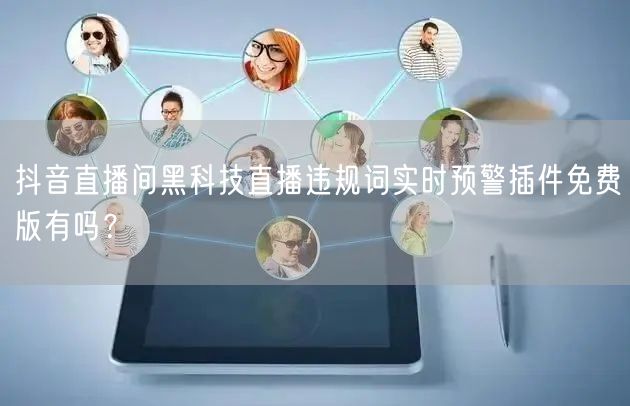 抖音直播间黑科技直播违规词实时预警插件免费版有吗？