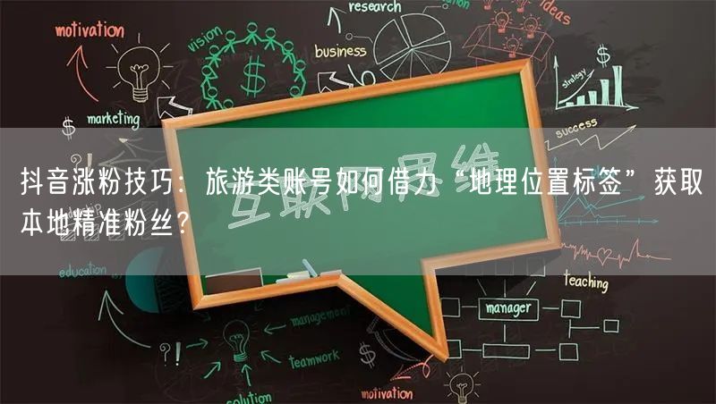 抖音涨粉技巧：旅游类账号如何借力“地理位置标签”获取本地精准