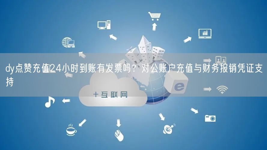 dy点赞充值24小时到账有发票吗？对公账户充值与财务报销凭证