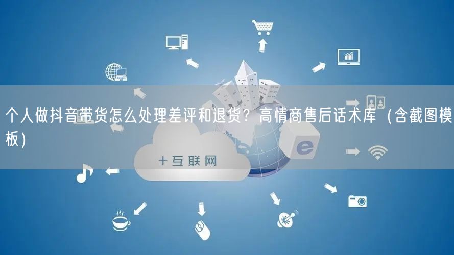 个人做抖音带货怎么处理差评和退货？高情商售后话术库（含截图模