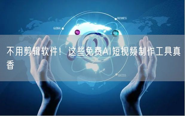 不用剪辑软件！这些免费AI短视频制作工具真香