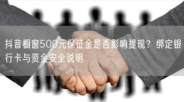 抖音橱窗500元保证金是否影响提现？绑定银行卡与资金安全说明