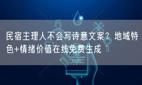 民宿主理人不会写诗意文案？地域特色+情绪价值在线免费生成
