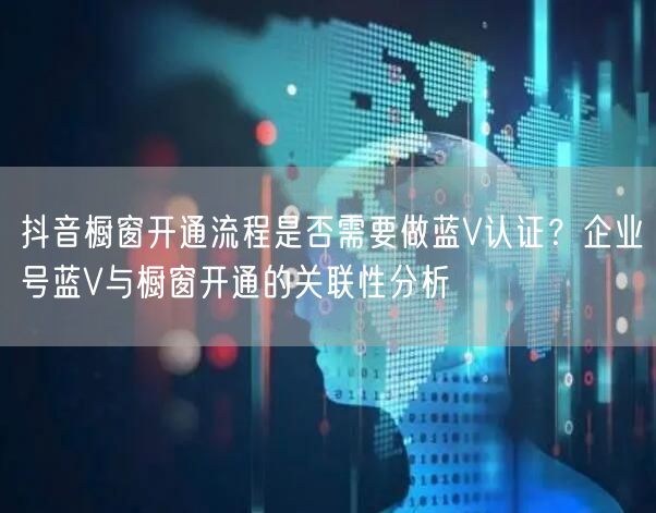 抖音橱窗开通流程是否需要做蓝V认证？企业号蓝V与橱窗开通的关
