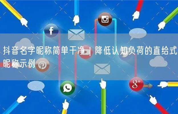 抖音名字昵称简单干净｜降低认知负荷的直给式昵称示例