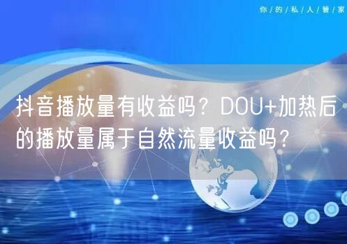抖音播放量有收益吗？DOU+加热后的播放量属于自然流量收益吗
