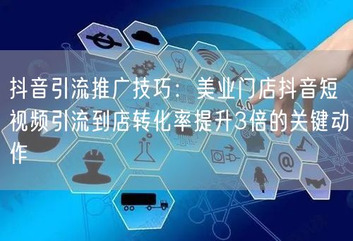 抖音引流推广技巧：美业门店抖音短视频引流到店转化率提升3倍的