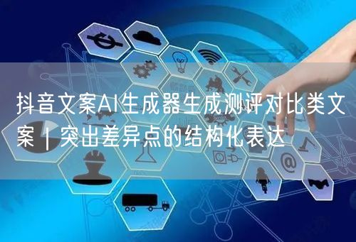 抖音文案AI生成器生成测评对比类文案｜突出差异点的结构化表达